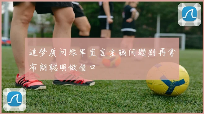追梦质问绿军直言金钱问题别再拿布朗聪明做借口
