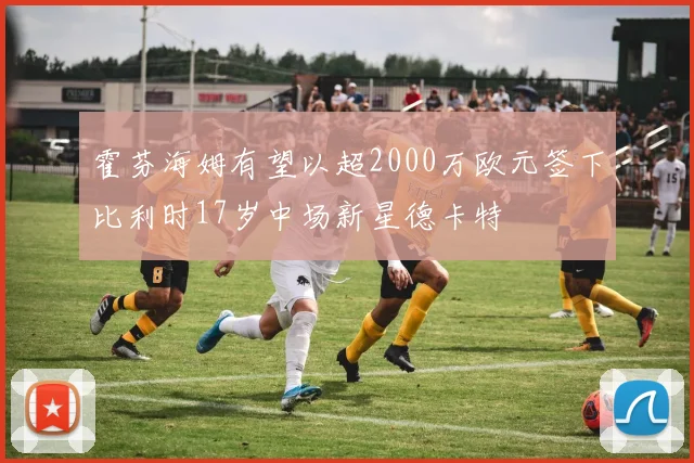 霍芬海姆有望以超2000万欧元签下比利时17岁中场新星德卡特