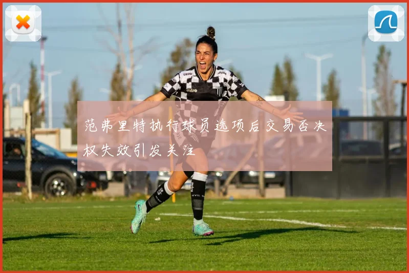 范弗里特执行球员选项后交易否决权失效引发关注