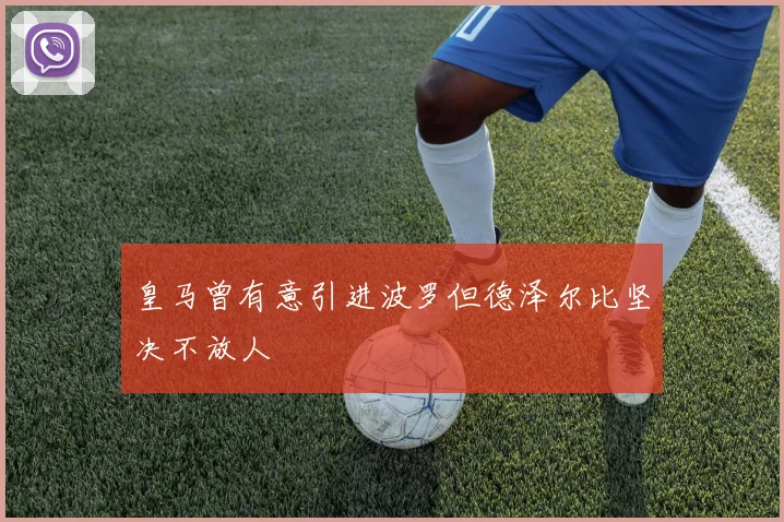 皇马曾有意引进波罗但德泽尔比坚决不放人