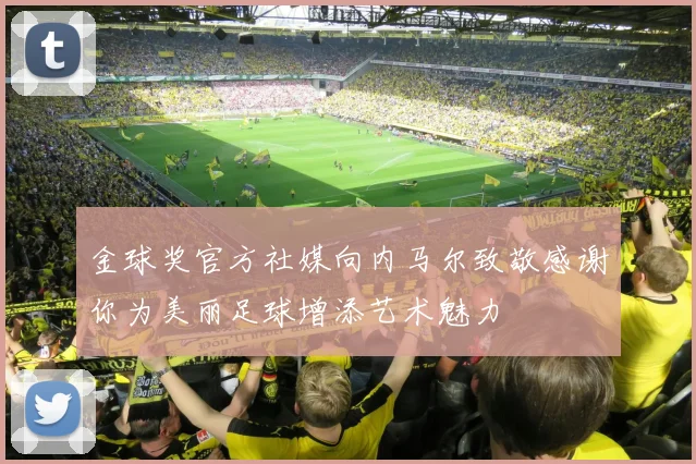 金球奖官方社媒向内马尔致敬感谢你为美丽足球增添艺术魅力