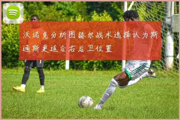 沃诺克分析图赫尔战术选择认为斯通斯更适合右后卫位置