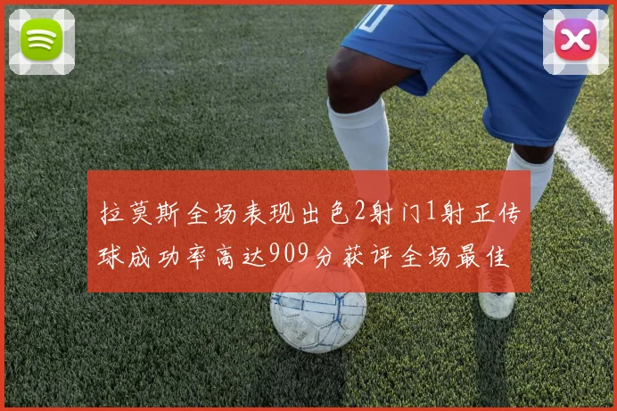 拉莫斯全场表现出色2射门1射正传球成功率高达909分获评全场最佳