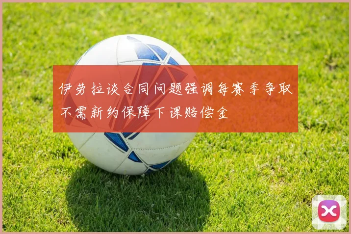伊劳拉谈合同问题强调每赛季争取不需新约保障下课赔偿金
