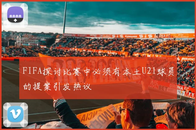 FIFA探讨比赛中必须有本土U21球员的提案引发热议