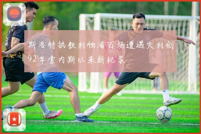 斯洛特执教利物浦百场遭遇失利创92年索内斯以来新纪录