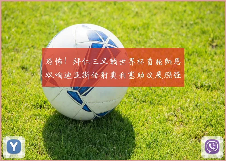 恐怖！拜仁三叉戟世界杯首轮凯恩双响迪亚斯传射奥利塞助攻展现强大实力