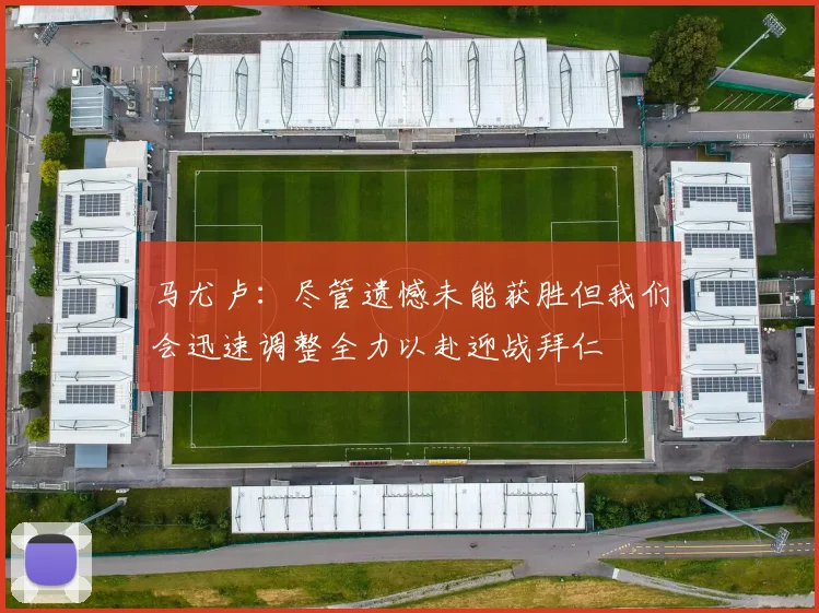 马尤卢：尽管遗憾未能获胜但我们会迅速调整全力以赴迎战拜仁
