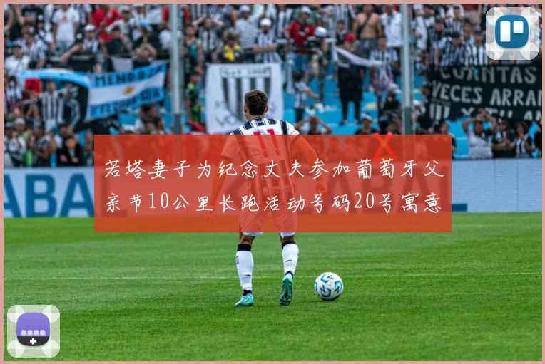 若塔妻子为纪念丈夫参加葡萄牙父亲节10公里长跑活动号码20号寓意深远
